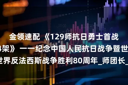金领速配 《129师抗日勇士首战击毁日军战机24架》 一一纪念中国人民抗日战争暨世界反法西斯战争胜利80周年_师团长_飞机场_夜袭阳明堡