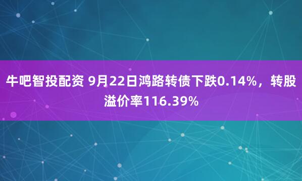 牛吧智投配资 9月22日鸿路转债下跌0.14%，转股溢价率116.39%