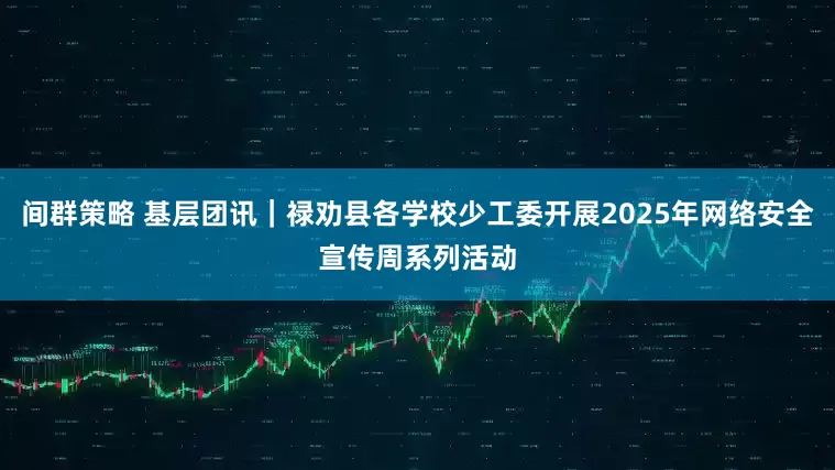 间群策略 基层团讯｜禄劝县各学校少工委开展2025年网络安全宣传周系列活动