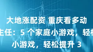 大地涨配资 重庆看多动症张平主任：5 个家庭小游戏，轻松提升 3