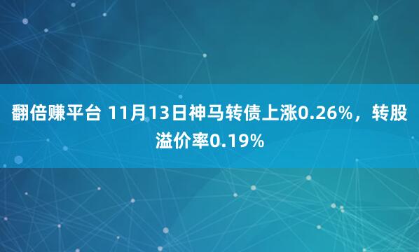 翻倍赚平台 11月13日神马转债上涨0.26%，转股溢价率0.19%