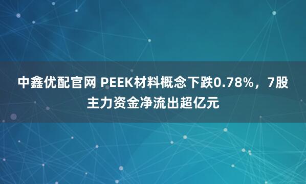 中鑫优配官网 PEEK材料概念下跌0.78%，7股主力资金净流出超亿元