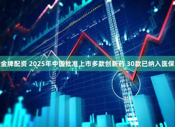 金牌配资 2025年中国批准上市多款创新药 30款已纳入医保