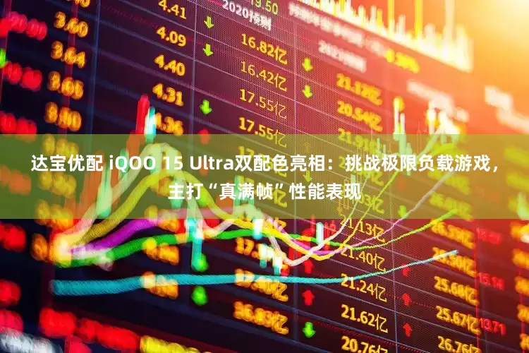 达宝优配 iQOO 15 Ultra双配色亮相：挑战极限负载游戏，主打“真满帧”性能表现