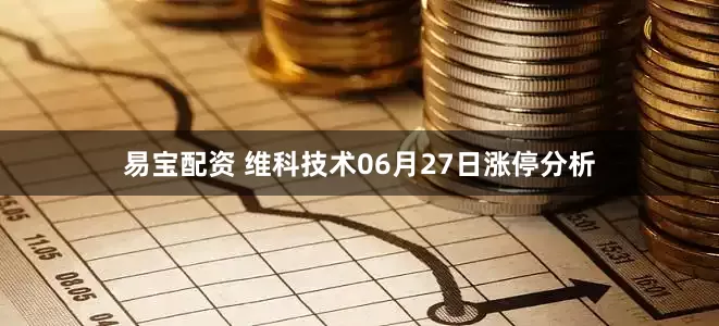 易宝配资 维科技术06月27日涨停分析