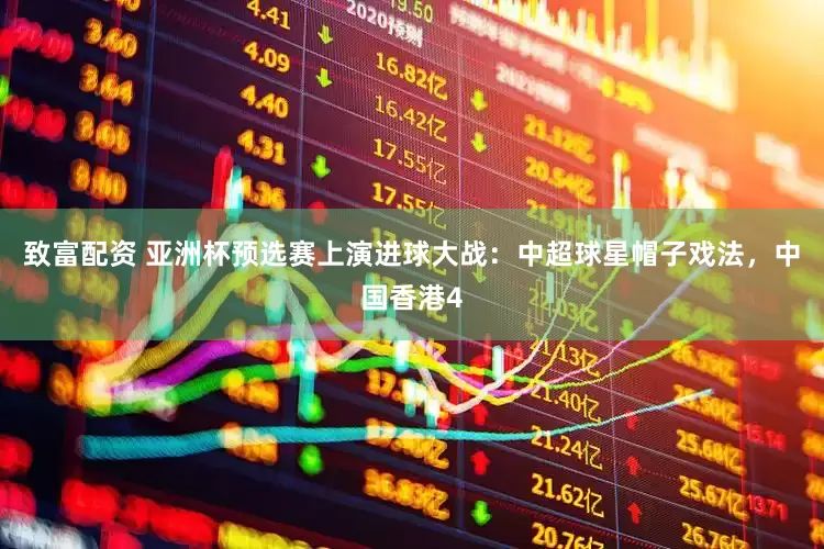 致富配资 亚洲杯预选赛上演进球大战：中超球星帽子戏法，中国香港4